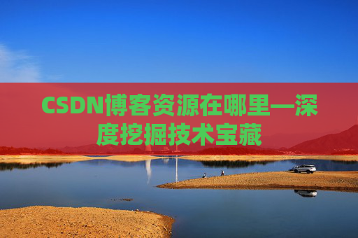 CSDN博客资源在哪里—深度挖掘技术宝藏